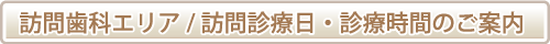 訪問歯科エリア/訪問診療日・診療時間のご案内