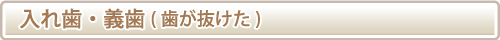入れ歯・義歯（歯が抜けた）