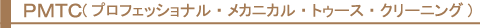 ＰＭＴＣ(プロフェッショナル・メカニカル・トゥース・クリーニング)